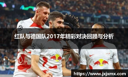 红队与德国队2017年精彩对决回顾与分析