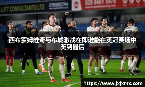 西布罗姆维奇与布城激战在即谁能在英冠赛场中笑到最后