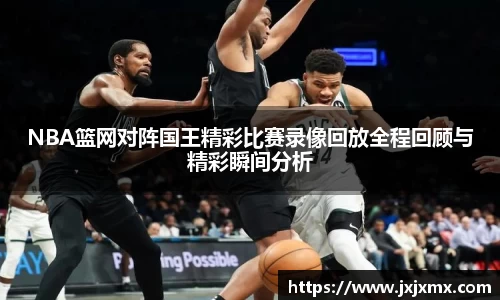 NBA篮网对阵国王精彩比赛录像回放全程回顾与精彩瞬间分析