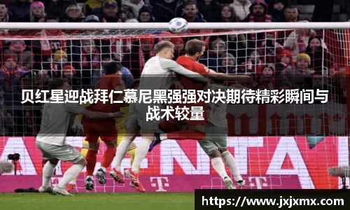 贝红星迎战拜仁慕尼黑强强对决期待精彩瞬间与战术较量