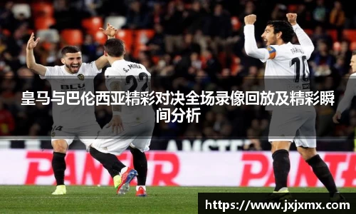皇马与巴伦西亚精彩对决全场录像回放及精彩瞬间分析