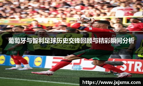 葡萄牙与智利足球历史交锋回顾与精彩瞬间分析
