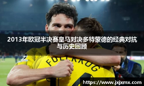 2013年欧冠半决赛皇马对决多特蒙德的经典对抗与历史回顾