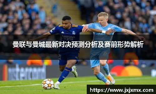 曼联与曼城最新对决预测分析及赛前形势解析
