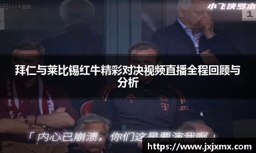 拜仁与莱比锡红牛精彩对决视频直播全程回顾与分析