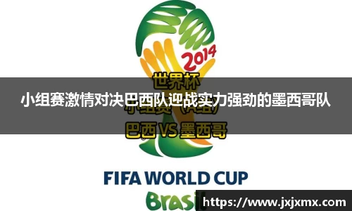 小组赛激情对决巴西队迎战实力强劲的墨西哥队