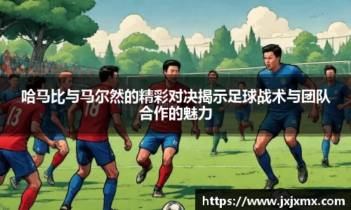 哈马比与马尔然的精彩对决揭示足球战术与团队合作的魅力