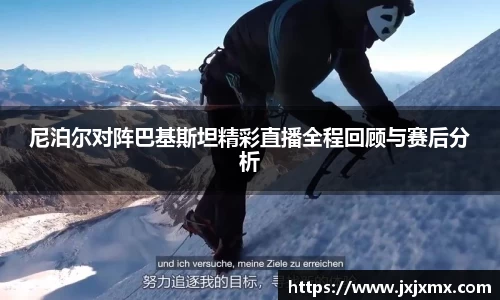 尼泊尔对阵巴基斯坦精彩直播全程回顾与赛后分析