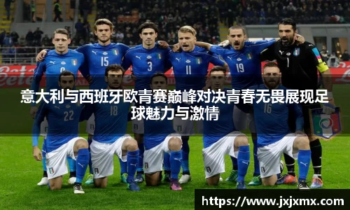 意大利与西班牙欧青赛巅峰对决青春无畏展现足球魅力与激情