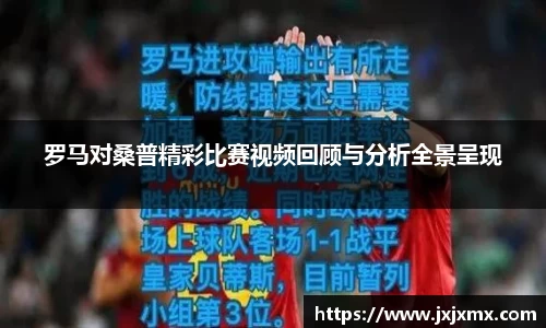 罗马对桑普精彩比赛视频回顾与分析全景呈现