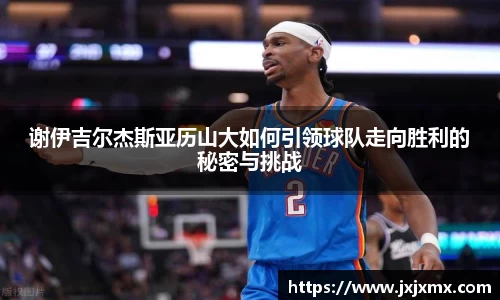 谢伊吉尔杰斯亚历山大如何引领球队走向胜利的秘密与挑战