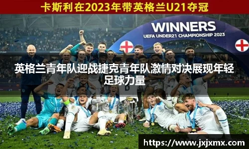 英格兰青年队迎战捷克青年队激情对决展现年轻足球力量