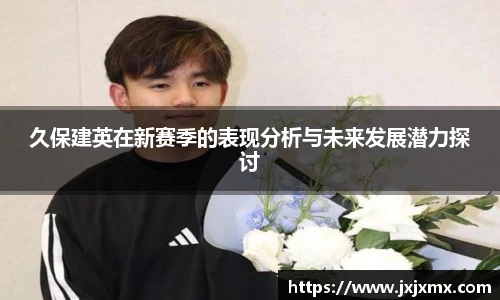 久保建英在新赛季的表现分析与未来发展潜力探讨