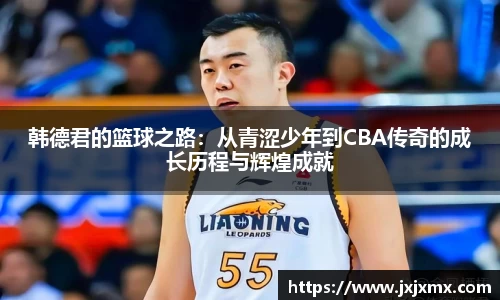 韩德君的篮球之路：从青涩少年到CBA传奇的成长历程与辉煌成就