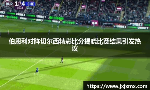 伯恩利对阵切尔西精彩比分揭晓比赛结果引发热议