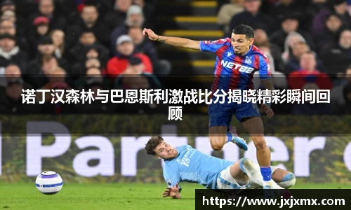 诺丁汉森林与巴恩斯利激战比分揭晓精彩瞬间回顾