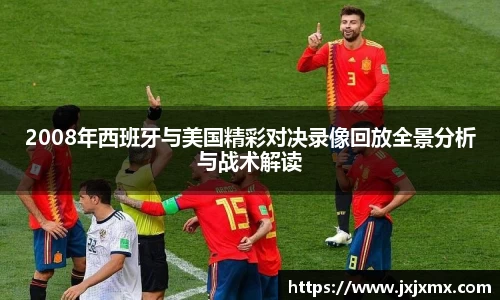 2008年西班牙与美国精彩对决录像回放全景分析与战术解读
